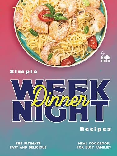Simple Weeknight Dinner Recipes: The Ultimate Fast and Delicious Meal Cookbook for Busy Families