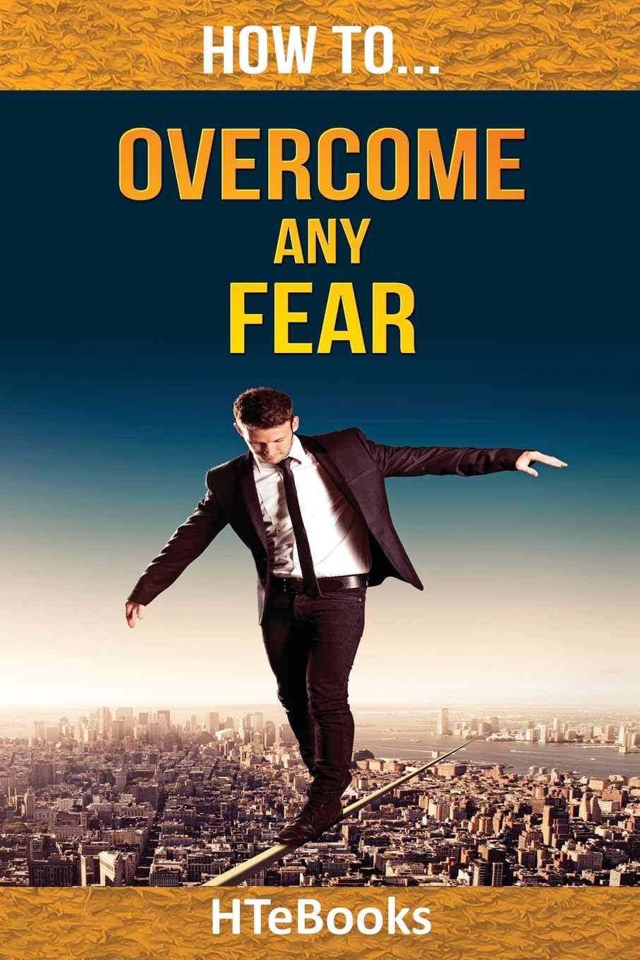 How To Overcome Any Fear: 25 Great Ways To Defeat Anxiety And Become Fearless ("How To" Books)
