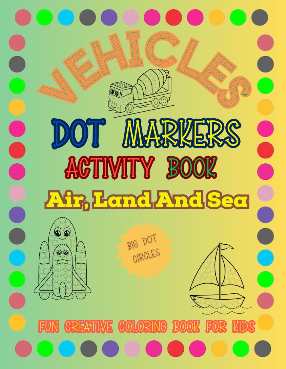 Dot Markers Activity Book For Toddlers 1-3 | Vehicles Coloring Book For Kids | Air, Land And Sea Vehicles: Fun Creative Coloring Activity Book For ... With BIG DOTS (MJJ Creations - Kids Series)