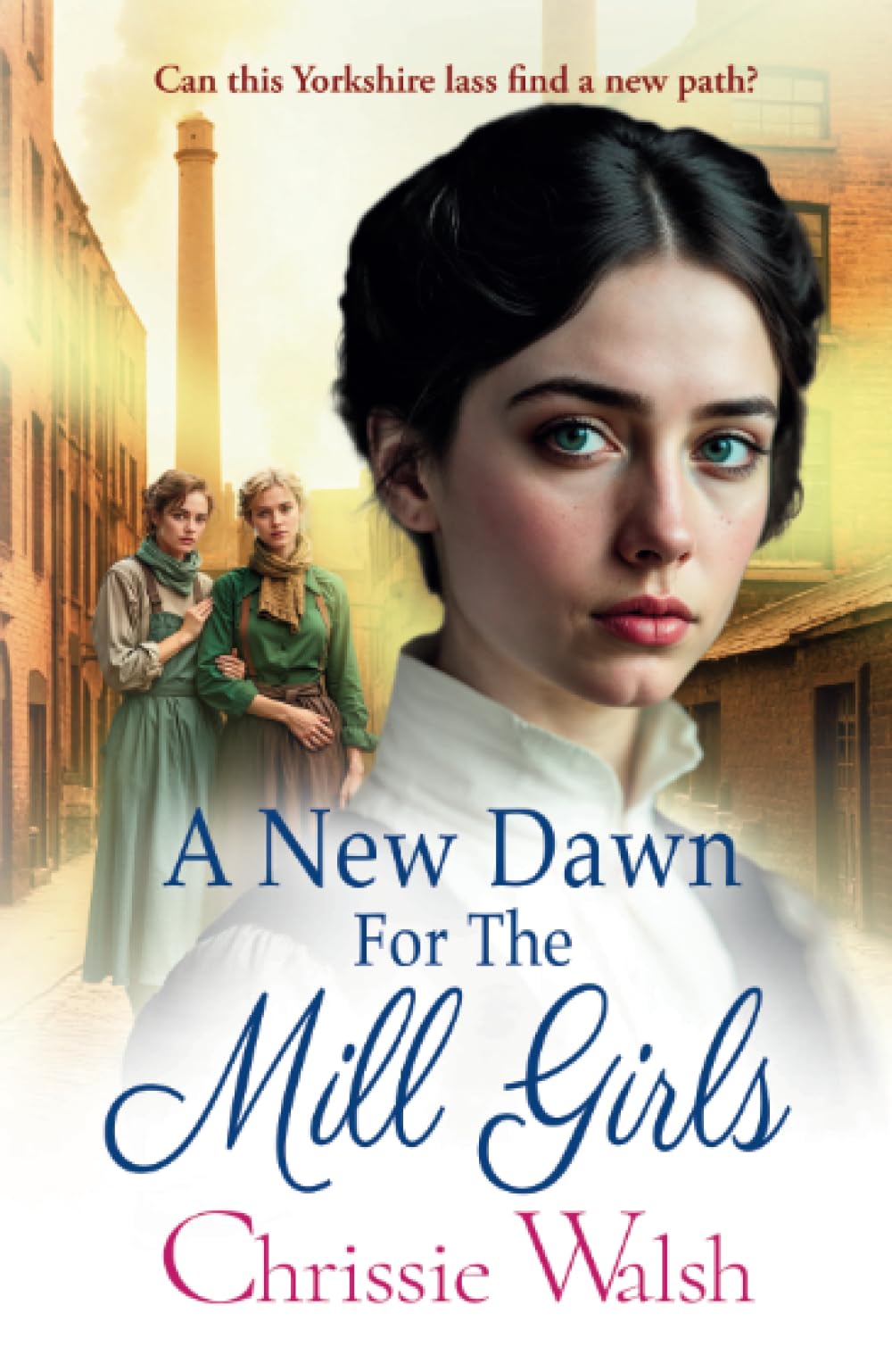 A New Dawn for the Mill Girls: A heart-tugging historical saga from Chrissie Walsh (The Lockwood Inheritance, 1)