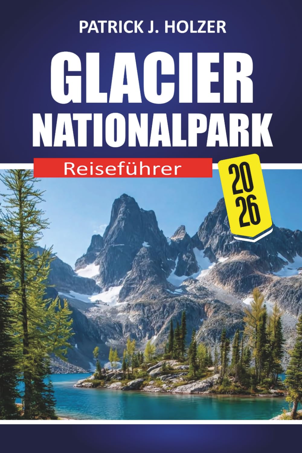 GLACIER NATIONALPARK Reiseführer 2026: Landschaftlich reizvolle Fahrten, ikonische Wanderwege, Begegnungen mit Wildtieren, Campingtipps und lokale Geheimnisse für jeden Reisenden