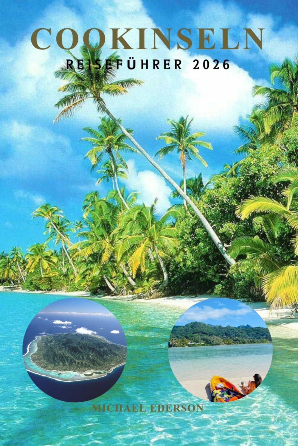 COOKINSELN REISEFÜHRER 2026: Das ultimative Inselurlaubshandbuch für Rarotonga und Aitutaki, versteckte Strände, Lagunenkreuzfahrten, günstige ... Schnorcheln und Abenteuer im Südpazifik