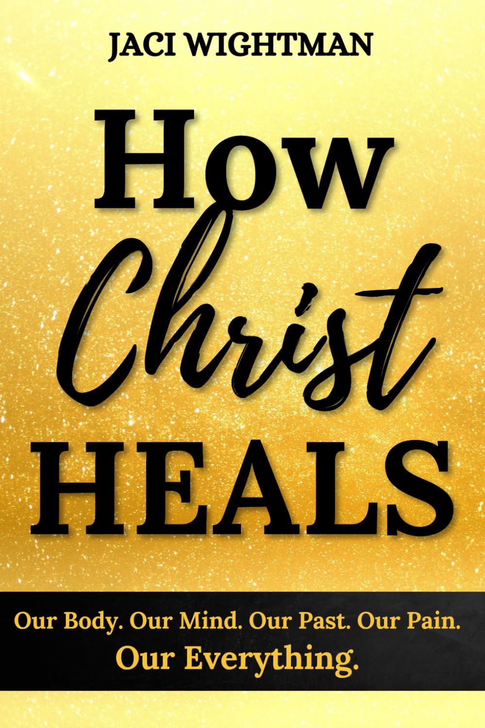 How Christ Heals: Our Body. Our Mind. Our Past. Our Pain. Our Everything.