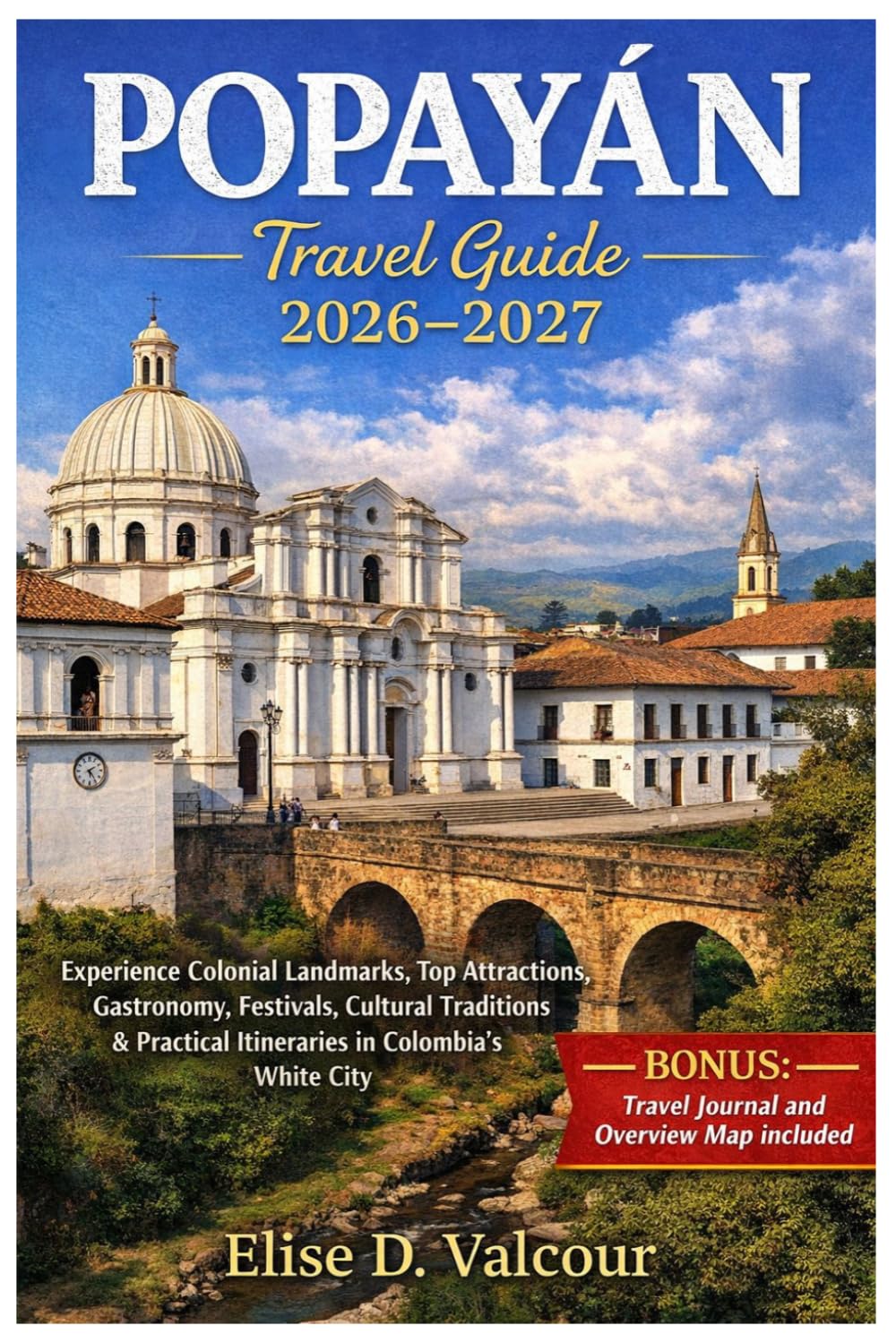 POPAYÁN TRAVEL GUIDE 2026-2027: Experience Colonial Landmarks, Top Attractions, Gastronomy, Festivals, Cultural Traditions & Practical Itineraries in Colombia’s White City
