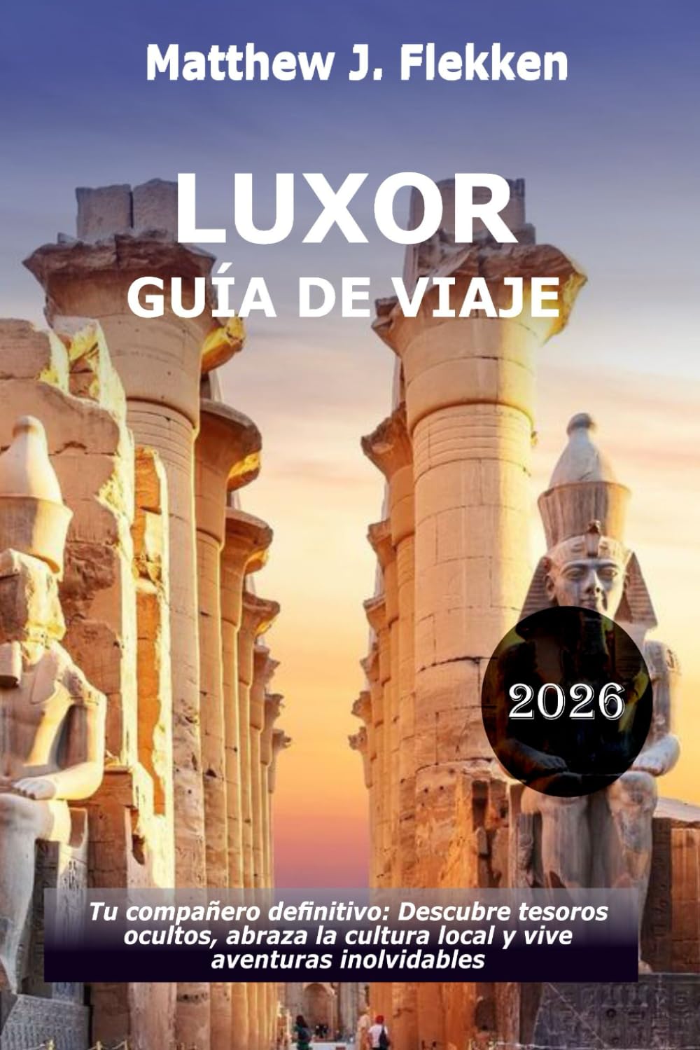 LUXOR Guía de viaje 2026: Tu compañero definitivo: descubre joyas ocultas, abraza la cultura local y vive aventuras inolvidables