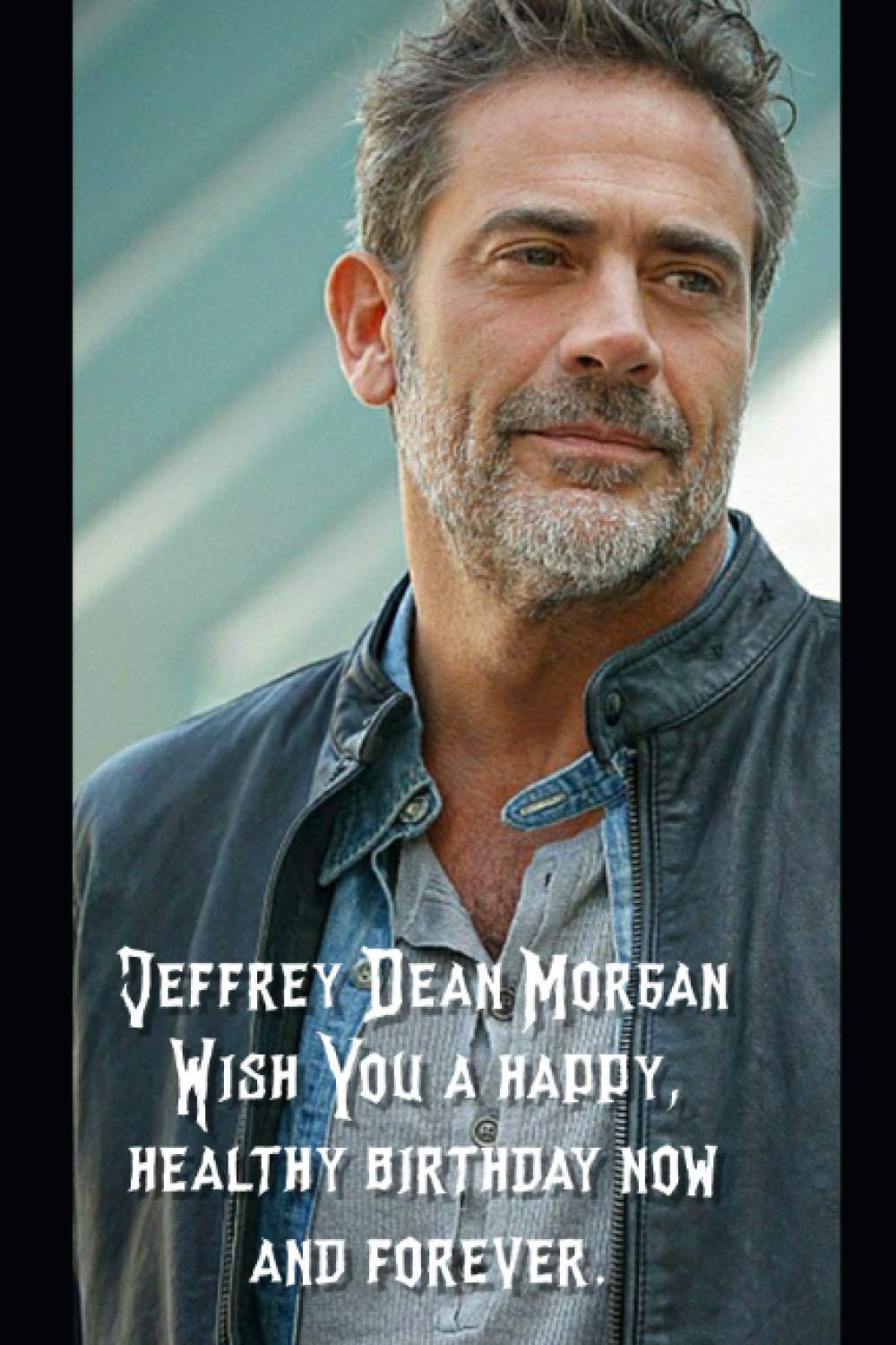 Jeffrey Dean Morgan Wish You a happy, healthy birthday now and forever.: Notebook Best Gift for Colleagues, Friends and Family 6x9 100 pages