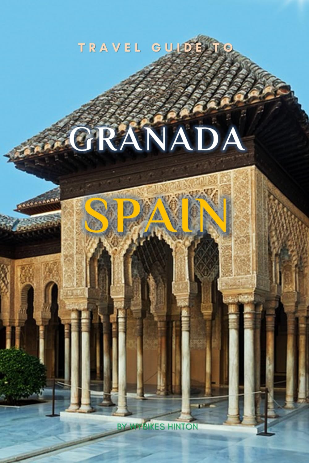 Travel Guide To Granada, Spain.: The Only Companion You Need! (Europe Travel Guides)