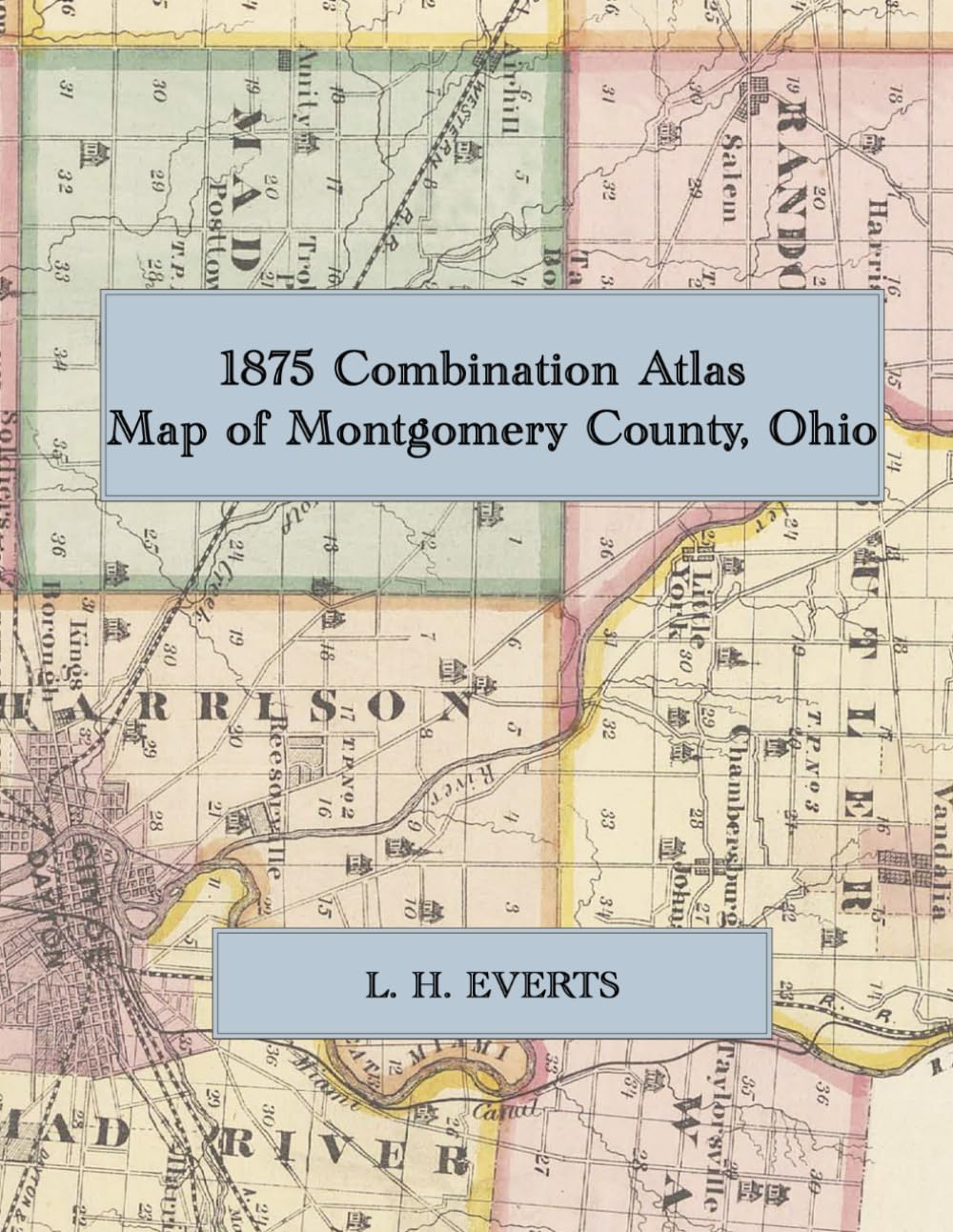 1875 Combination Atlas Map of Montgomery County, Ohio: A Color Facsimile of the L. H. Everts Combination Atlas, with Dayton Ward Maps, Township Maps, ... County History, and Business Directories