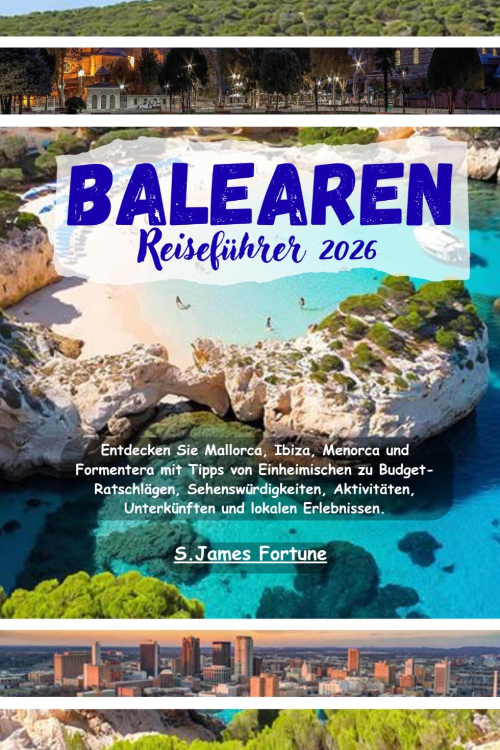 Balearen Reiseführer 2026: Entdecken Sie Mallorca Ibiza Menorca und Formentera mit Tipps von Einheimischen zu Budget-Ratschlägen Sehenswürdigkeiten Aktivitäten Unterkünften und lokalen Erlebnissen