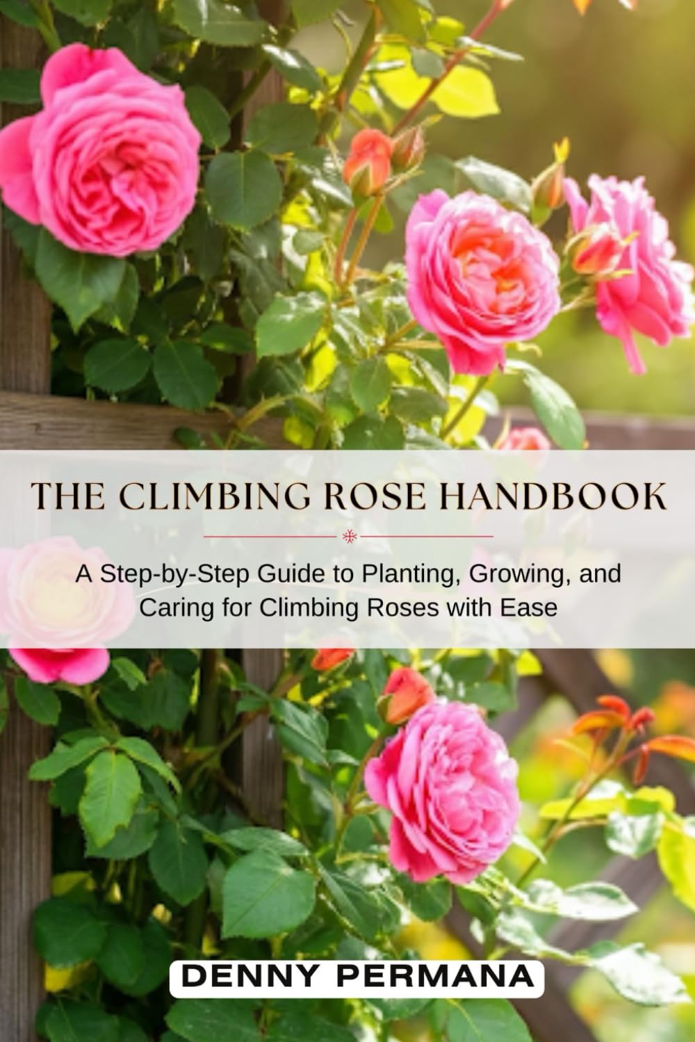 The Climbing Rose Handbook: A Step-by-Step Guide to Planting, Growing, and Caring for Climbing Roses with Ease