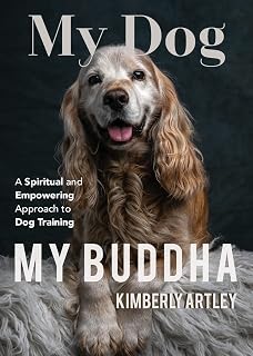 My Dog, My Buddha: A Spiritual and Empowering Approach to Dog Training (Animal Training Book, Puppy Training Book, for Fans of Rescued)