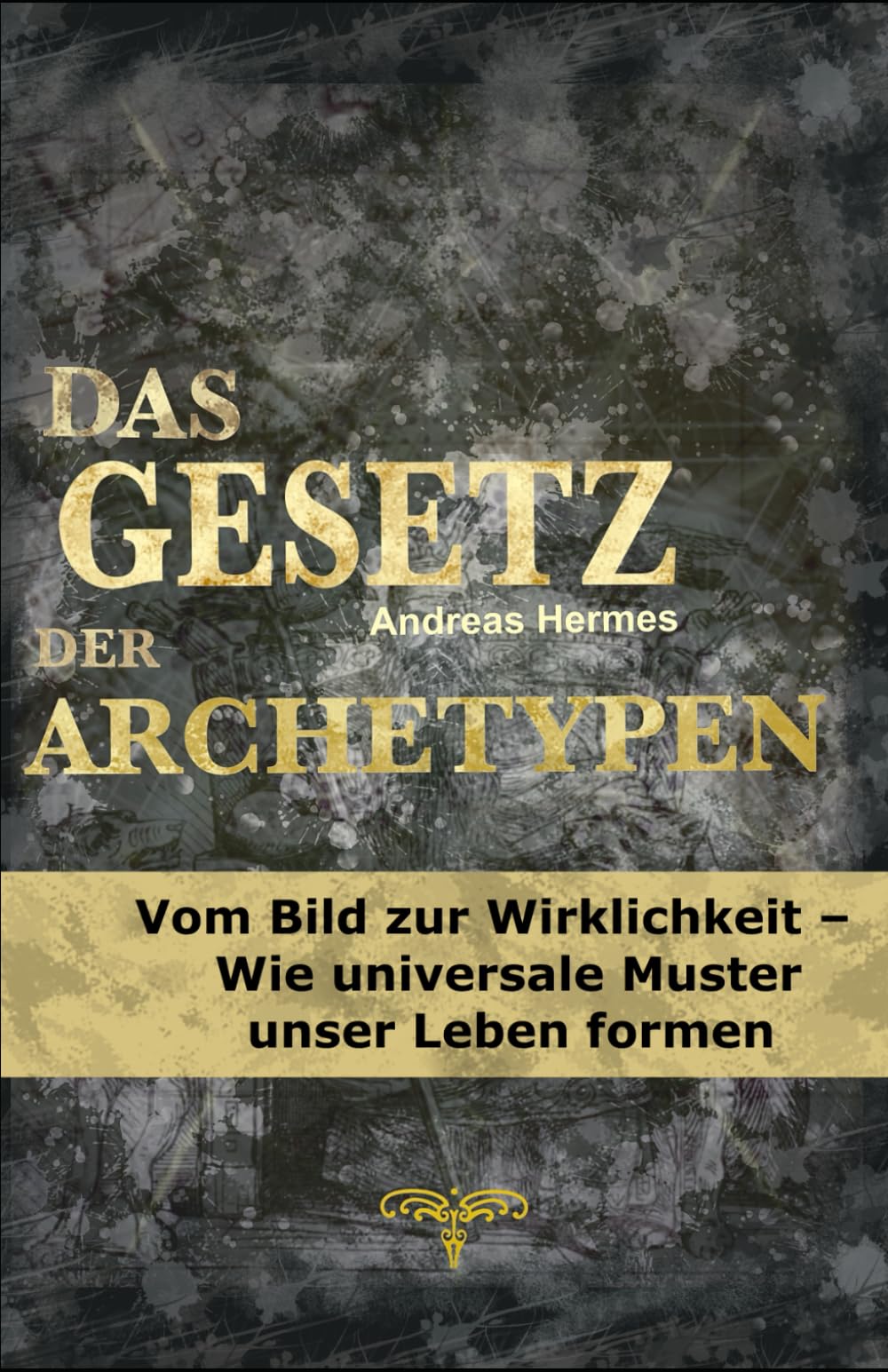 Das Gesetz der Archetypen: Vom Bild zur Wirklichkeit - Wie universelle Muster unser Leben formen