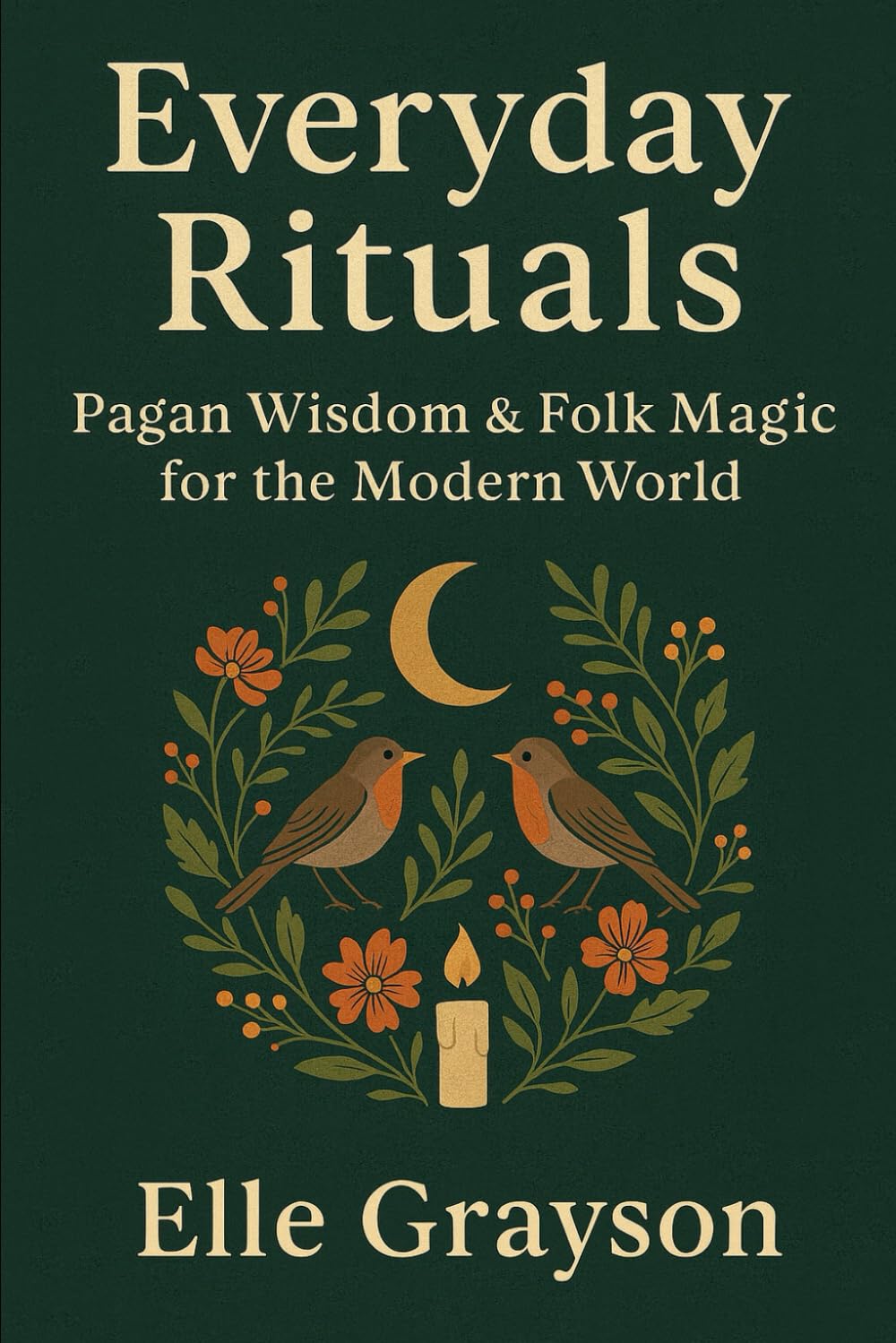 Everyday Rituals: Pagan Wisdom & Folk Magic for the Modern World
