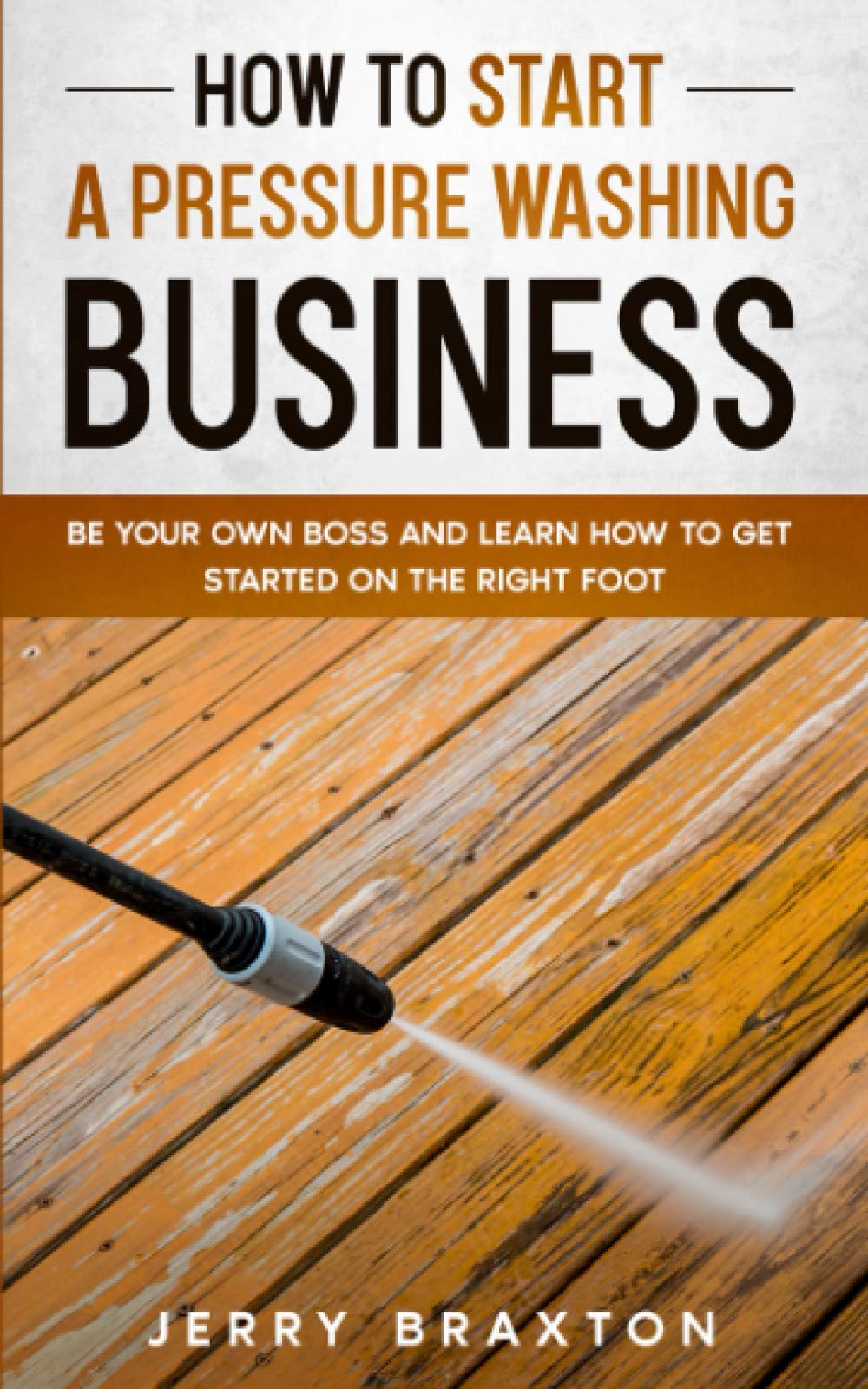 How to Start a Pressure Washing Business: Be Your Own Boss and Learn How to Get Started on the Right Foot