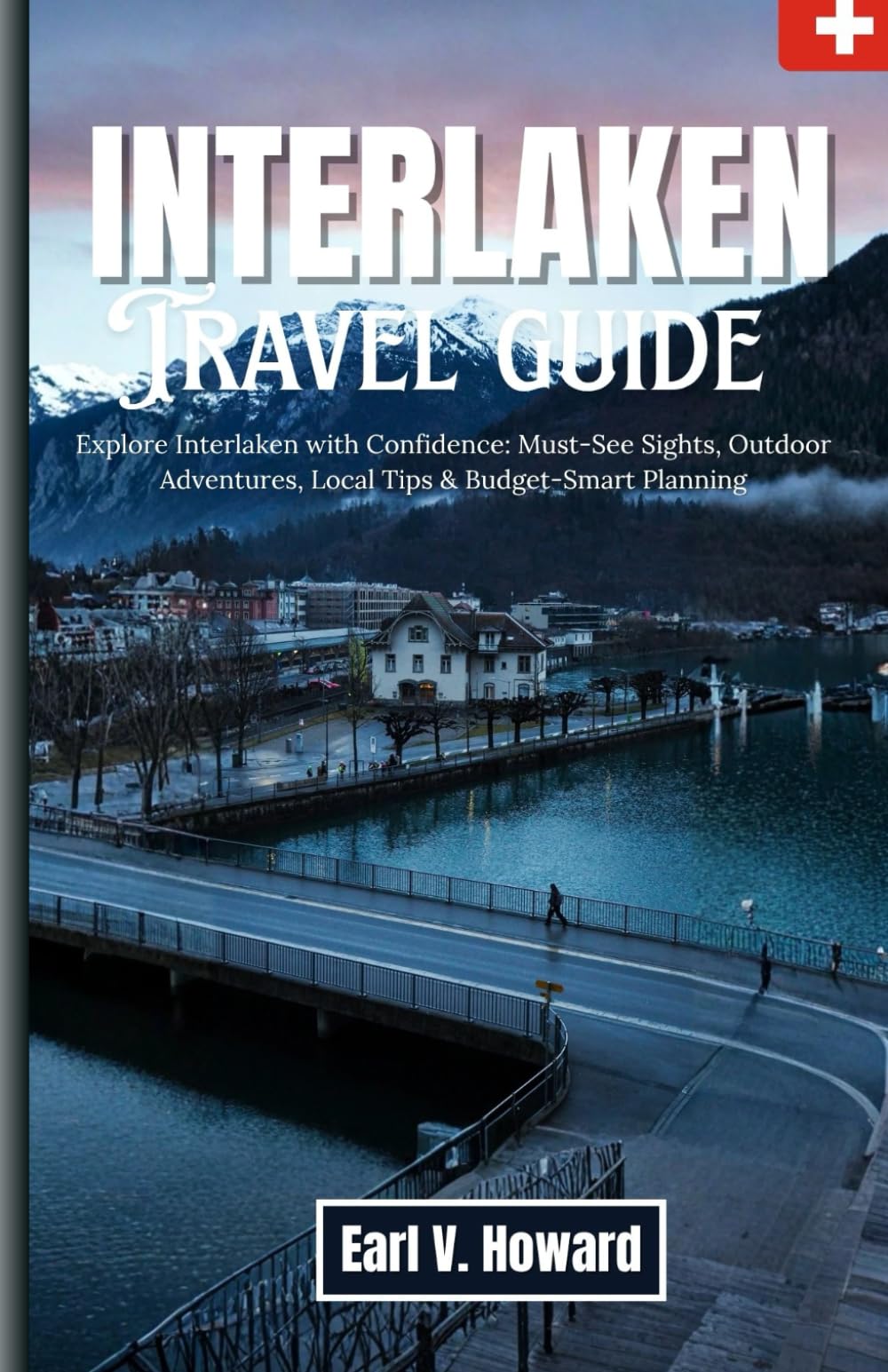 Interlaken 2026: Explore Interlaken with Confidence: Must-See Sights, Outdoor Adventures, Local Tips & Budget-Smart Planning