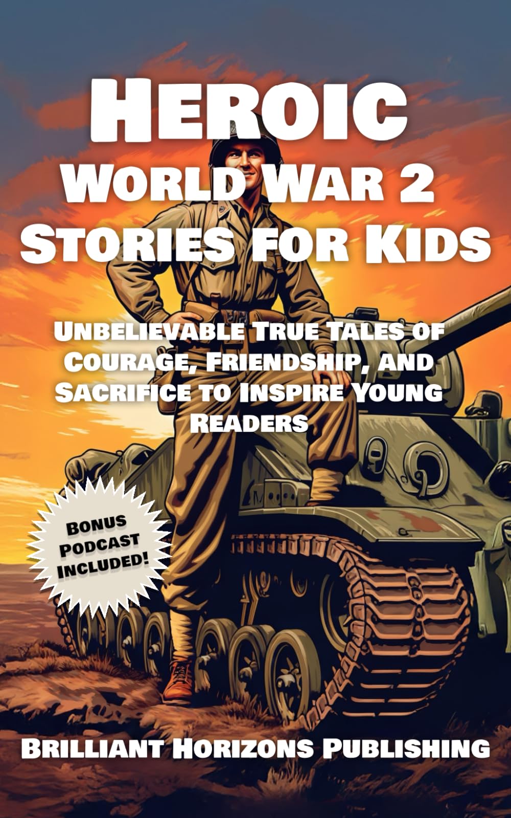 Heroic World War 2 Stories for Kids: Unbelievable True Tales of Courage, Friendship, and Sacrifice to Inspire Young Readers