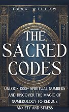 The Sacred Codes: Unlock 1000+ Spiritual Numbers and Discover the Magic of Numerology to Reduce Anxiety and Stress (Heavenly Numerology)