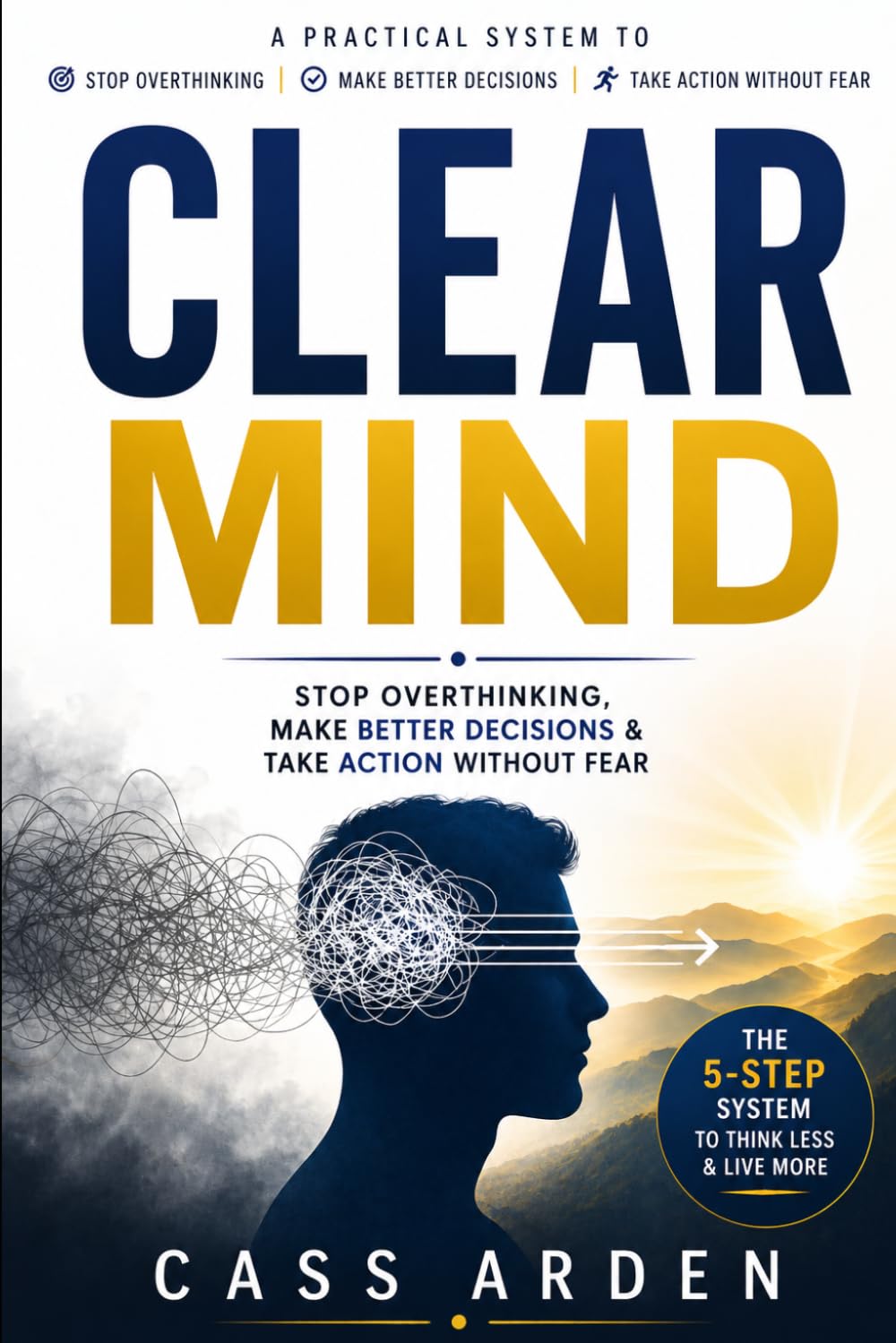CLEAR MIND: Stop Overthinking, Make Better Decisions & Take Action Without Fear
