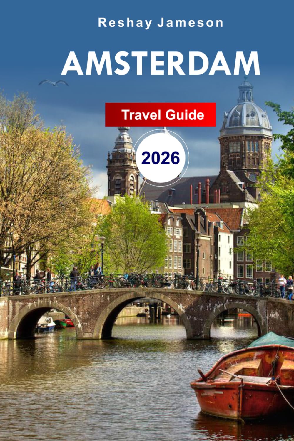 Amsterdam Travel Guide 2026: The Essential Guide for Budget-friendly Netherland’s Trip, Top Things to Do, Adventures, Itineraries, Roadside Attractions, and Tips on Things to Avoid.