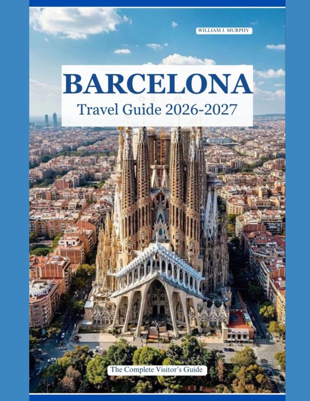 BARCELONA TRAVEL GUIDE 2026 – 2027: The Complete Visitor's Guide