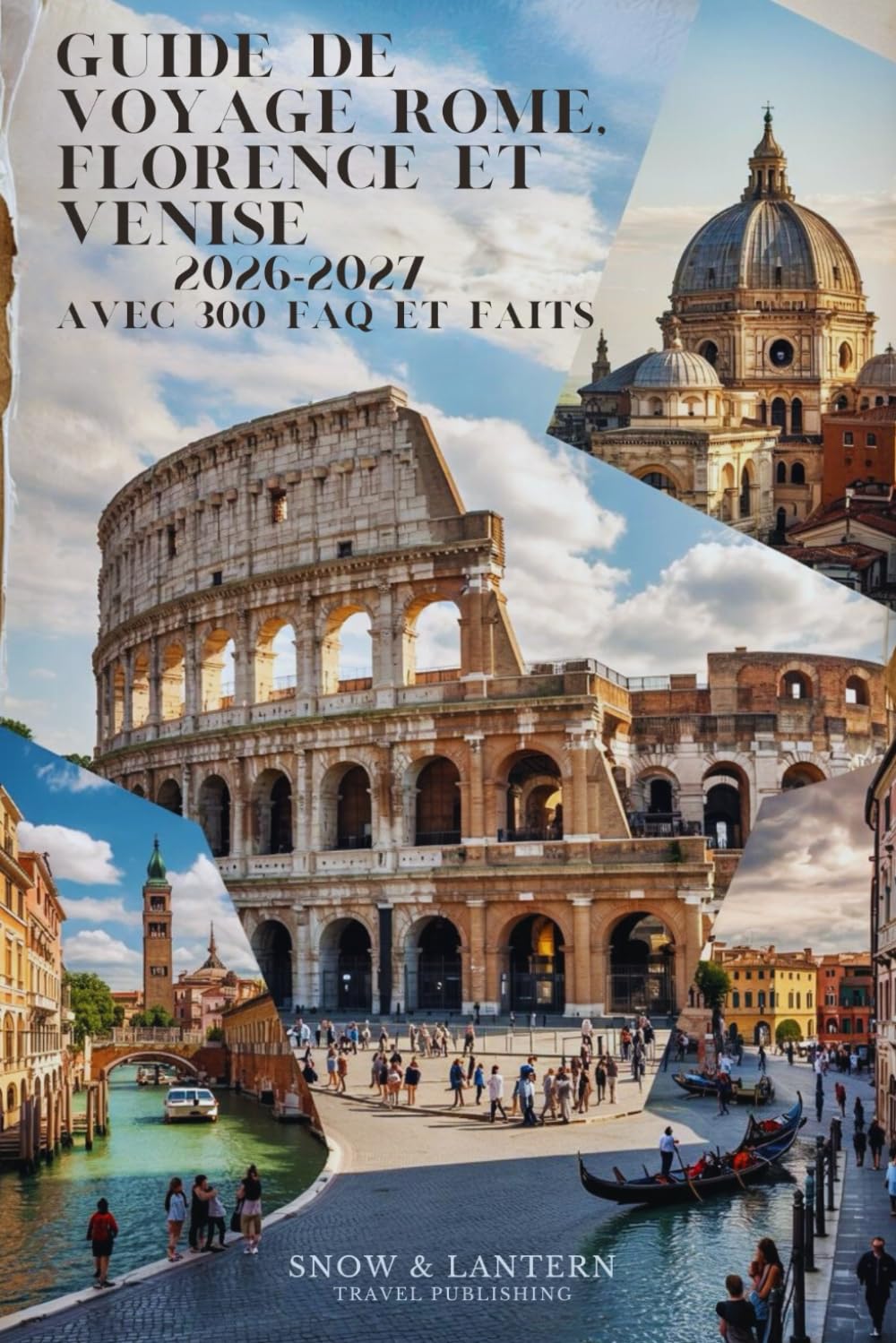 GUIDE DE VOYAGE ROME, FLORENCE ET VENISE 2026-2027 AVEC 300 FAQ ET FAITS: Tout ce que les touristes doivent savoir sur les sites, la gastronomie, la ... (Snow & Lantern Travel Faits et FAQ (FRENCH))