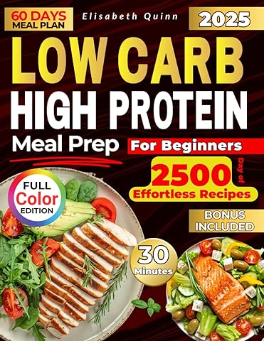 LOW CARB HIGH PROTEIN MEAL PREP FOR BEGINNERS: 2500 Days of Effortless Recipes for Muscle Growth, Weight Loss, Lasting Energy, and a Healthier You