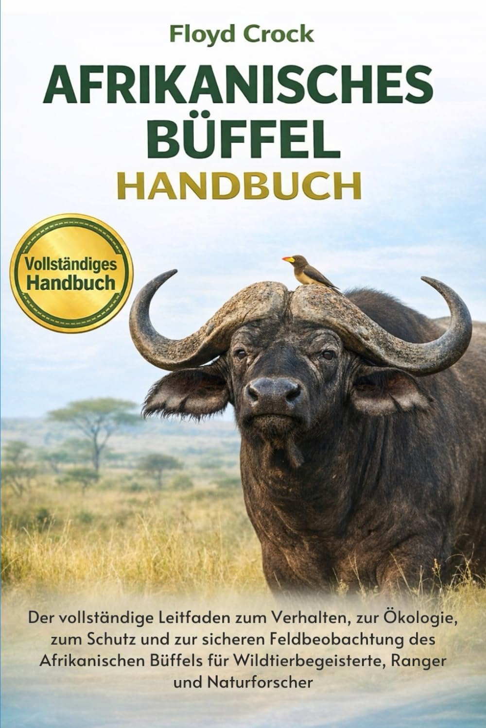 AFRIKANISCHES-BÜFFEL-HANDBUCH: Der vollständige Leitfaden zum Verhalten, zur Ökologie, zum Schutz und zur sicheren Feldbeobachtung des Afrikanischen ... Wildtierbegeisterte, Ranger und Naturforscher