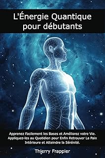 L'Énergie Quantique pour Débutants: Apprenez Facilement les Bases et Améliorez votre Vie. Appliquez-les au Quotidien pour Enfin Retrouver La Paix Intérieure et Atteindre la Sérénité