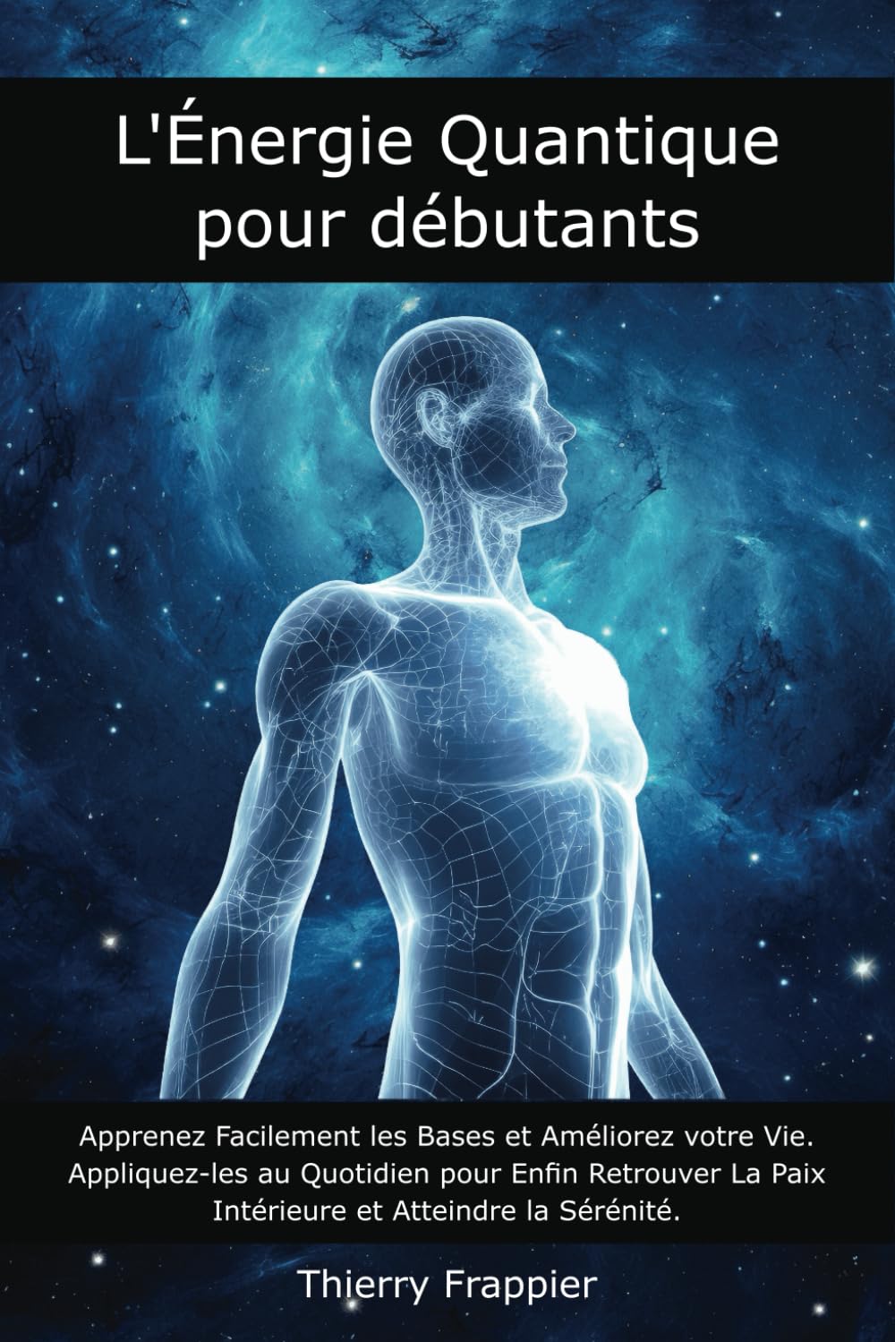 L'Énergie Quantique pour Débutants: Apprenez Facilement les Bases et Améliorez votre Vie. Appliquez-les au Quotidien pour Enfin Retrouver La Paix