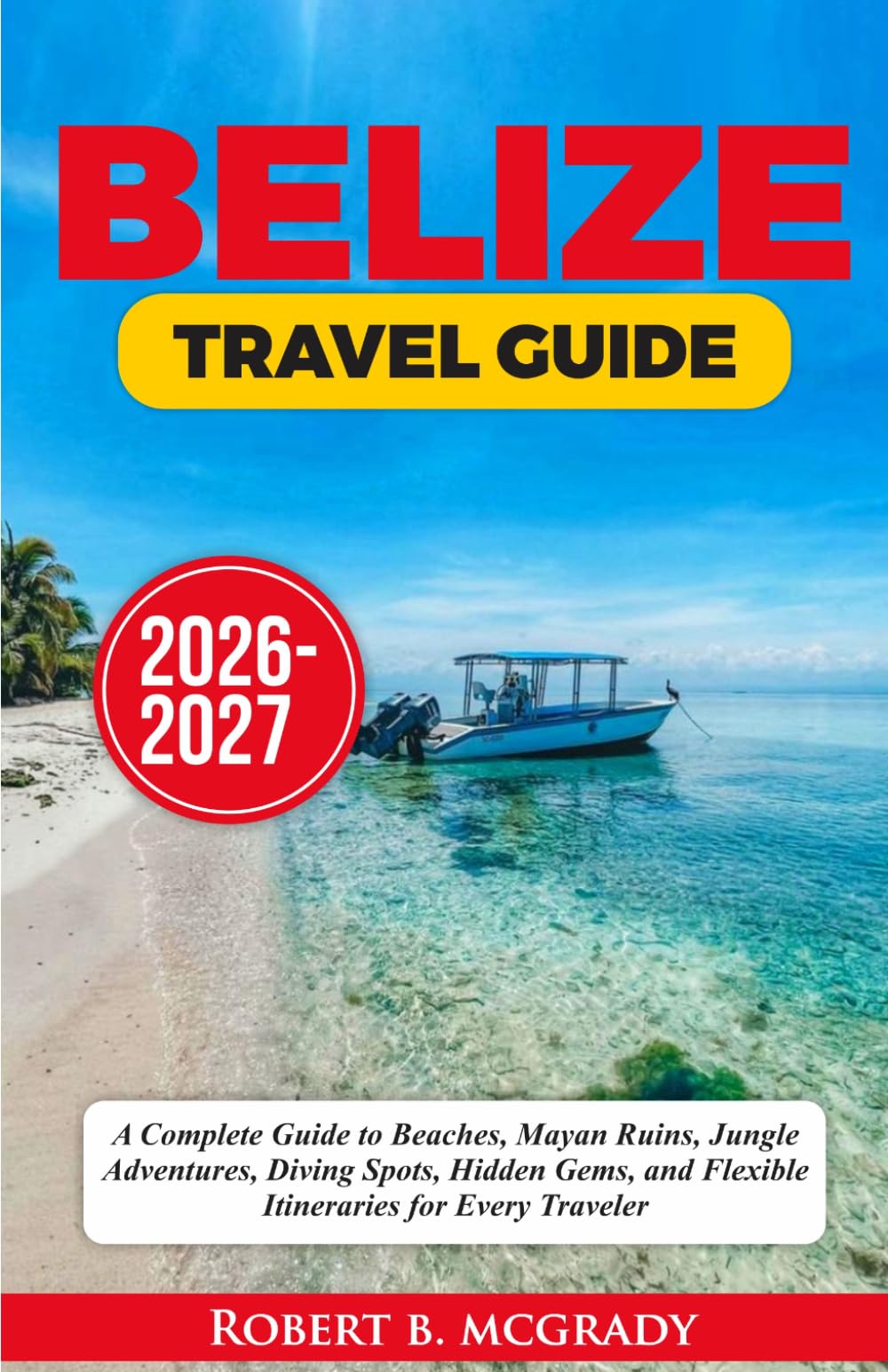 Belize Travel Guide 2026–2027: A Complete Guide to Beaches, Mayan Ruins, Jungle Adventures, Diving Spots, Hidden Gems, and Flexible Itineraries for Every Traveler (Earthside Escapes)