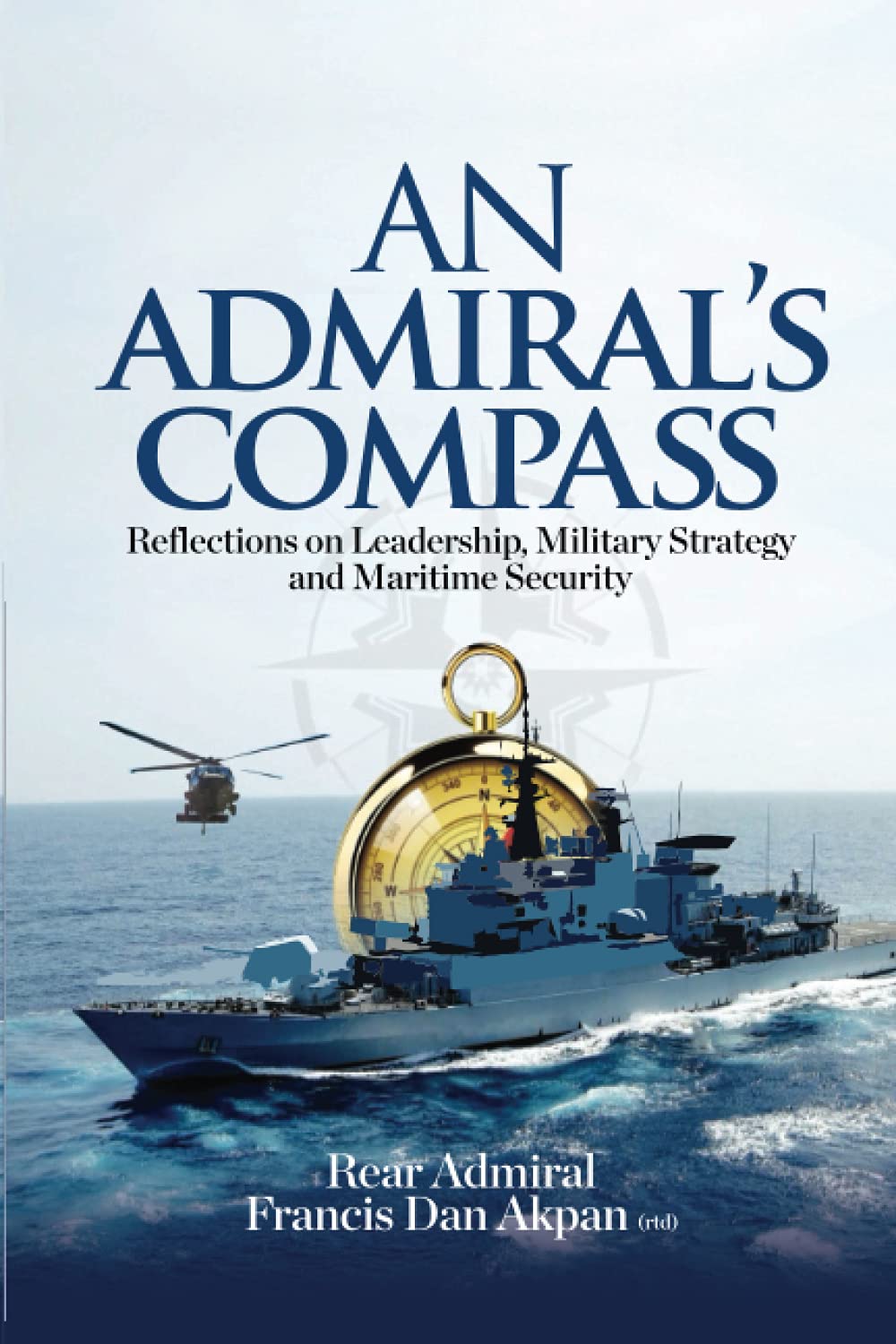 An Admiral's Compass: Reflections on Leadership, Military Strategy and Maritime Security
