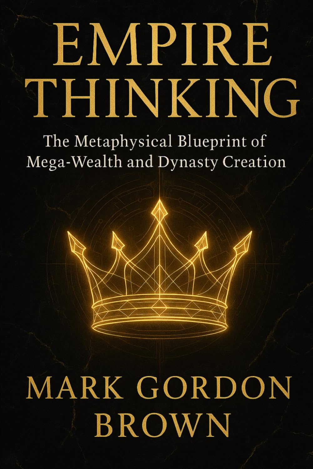 EMPIRE THINKING The Metaphysical Blueprint of Mega-Wealth and Dynasty Creation