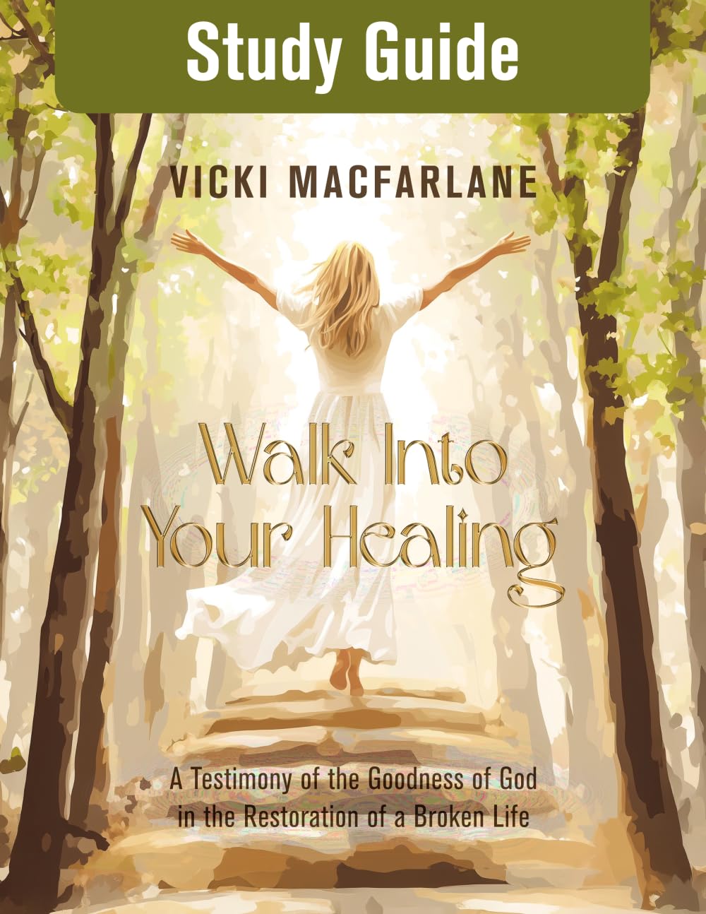 Study Guide - Walk Into Your Healing: A Testimony of the Goodness of God in the Restoration of a Broken Life
