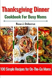 Thanksgiving Dinner Cookbook for Busy Moms: 100 Simple Recipes for On-The-Go Moms