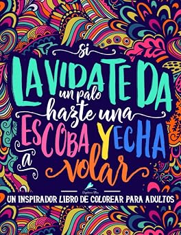 Un inspirador libro de colorear para adultos: Si la vida te da un palo, hazte una escoba y echa a volar (Libros de colorear cargados de motivación ... invitan a la relajación y alivian el estrés)