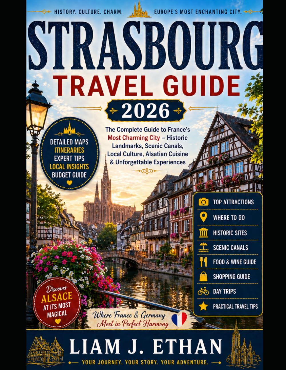 STRASBOURG TRAVEL GUIDE 2026: The Complete Guide to France’s Most Charming City- Historic Landmarks, Scenic Canals, Local Culture, Alsatian Cuisine and Unforgettable Experiences.