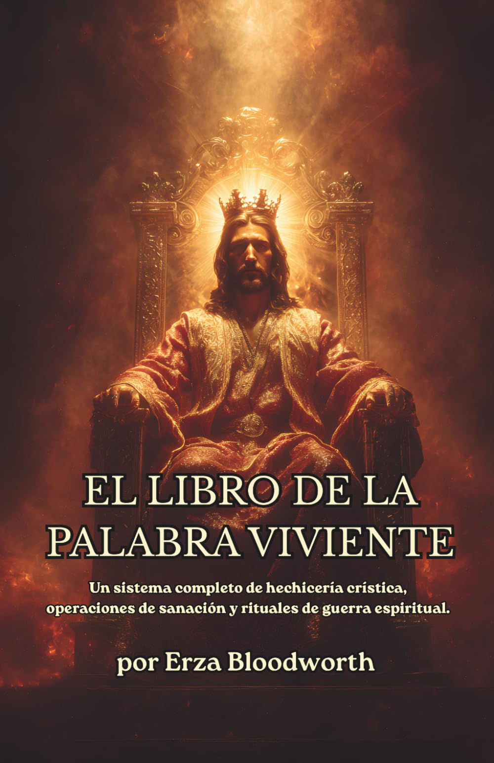 El Libro De La Palabra Viviente: Un sistema completo de hechicería crística, operaciones de sanación y rituales de guerra espiritual.: Hechizos Sagrados de Sanación, Protección y Poder Divino