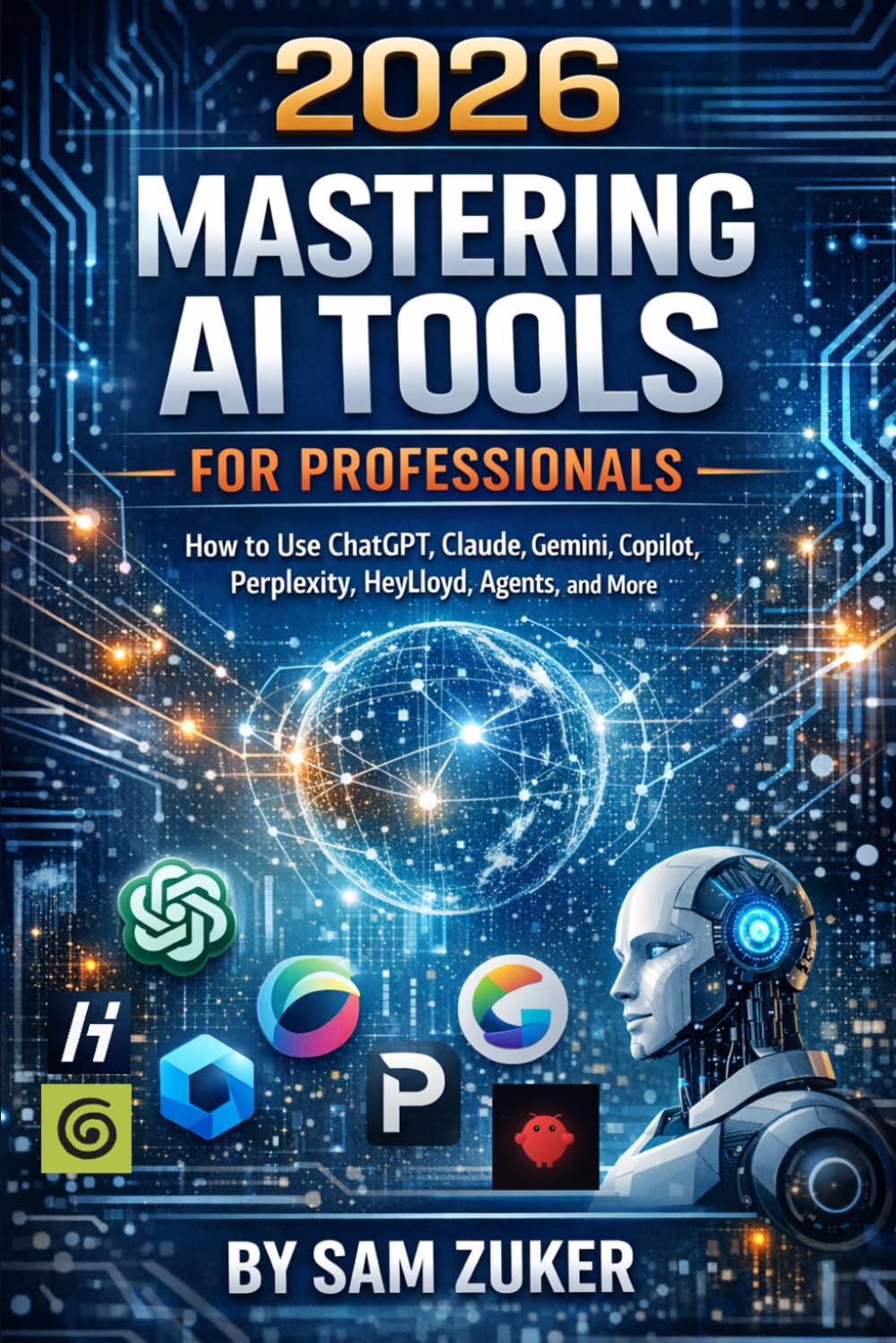 2026 Mastering AI Tools for Professionals: How to Use ChatGPT, Claude, Gemini, Copilot, Perplexity, HeyLloyd, Agents, and More