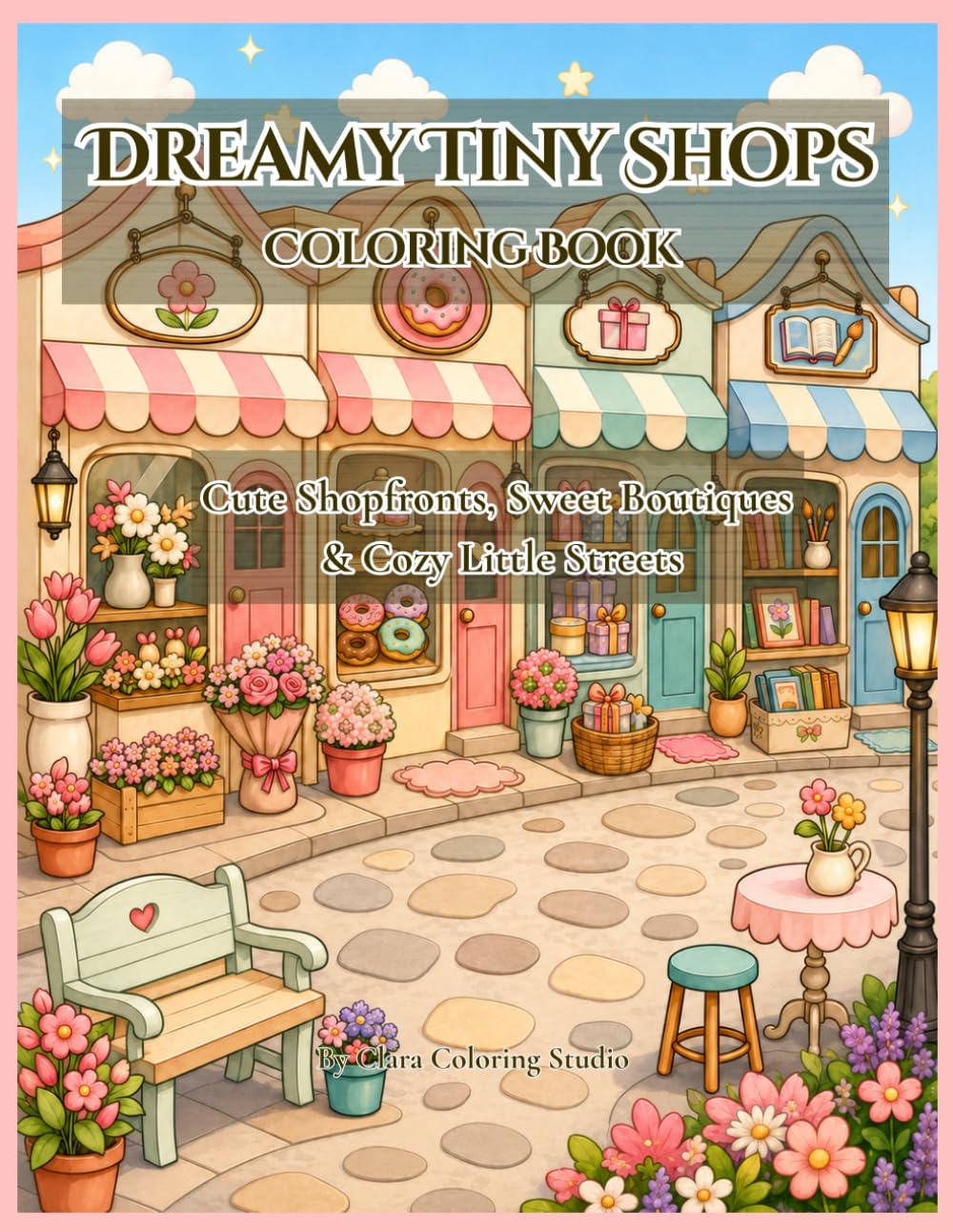 Dreamy Tiny Shops Coloring Book: Cute Shopfronts, Sweet Boutiques & Cozy Little Streets