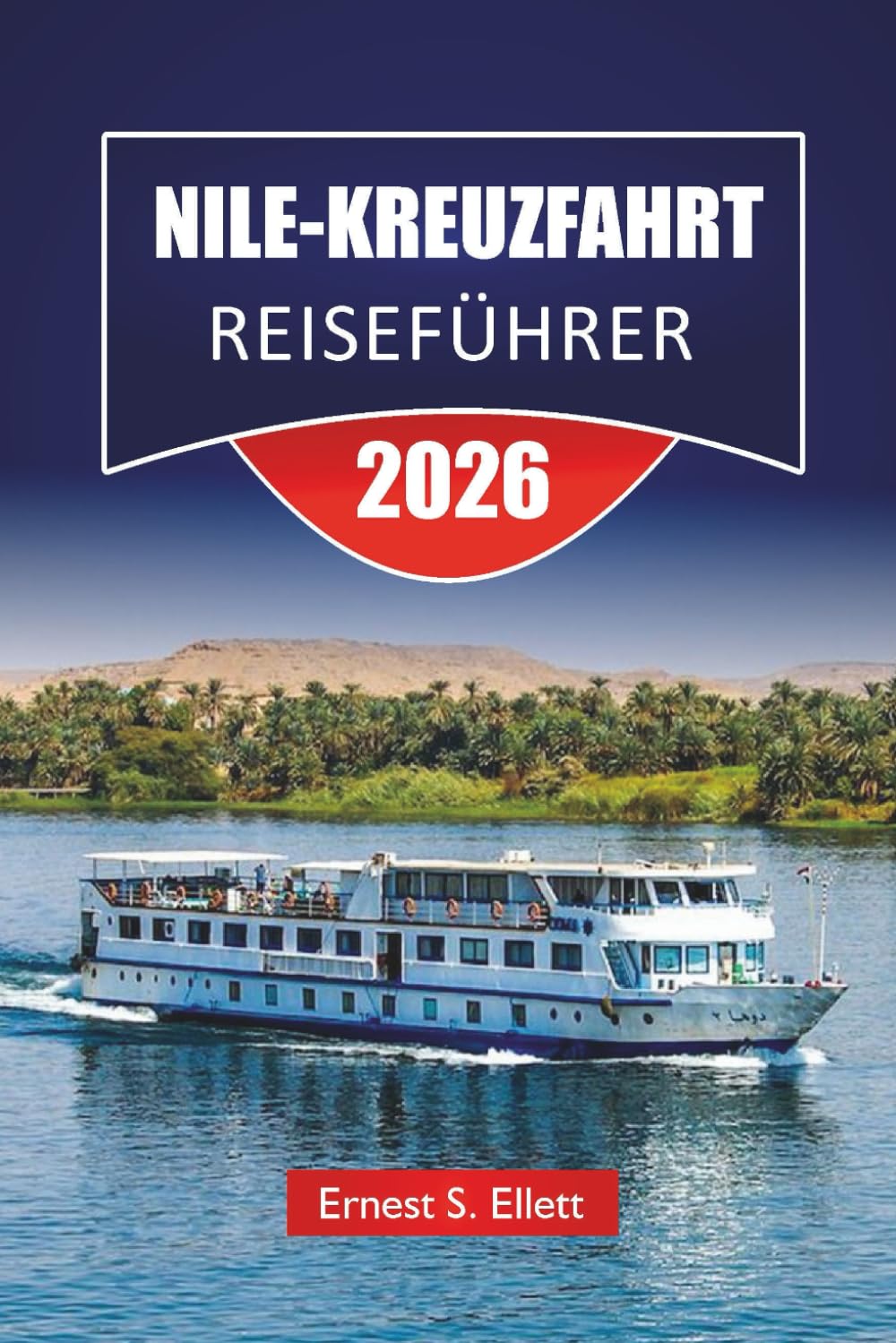 NILE-KREUZFAHRT REISEFÜHRER 2026: Entdecken Sie historische Tempel, lokale Märkte, kulturelle Einblicke und vollständige Reisepläne für die Flussreise Ägyptens