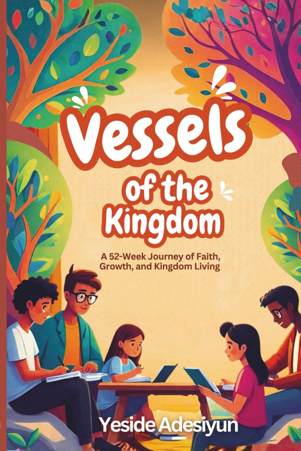 VESSELS OF THE KINGDOM: A 52-Week Journey of Faith, Growth, and Kingdom Living
