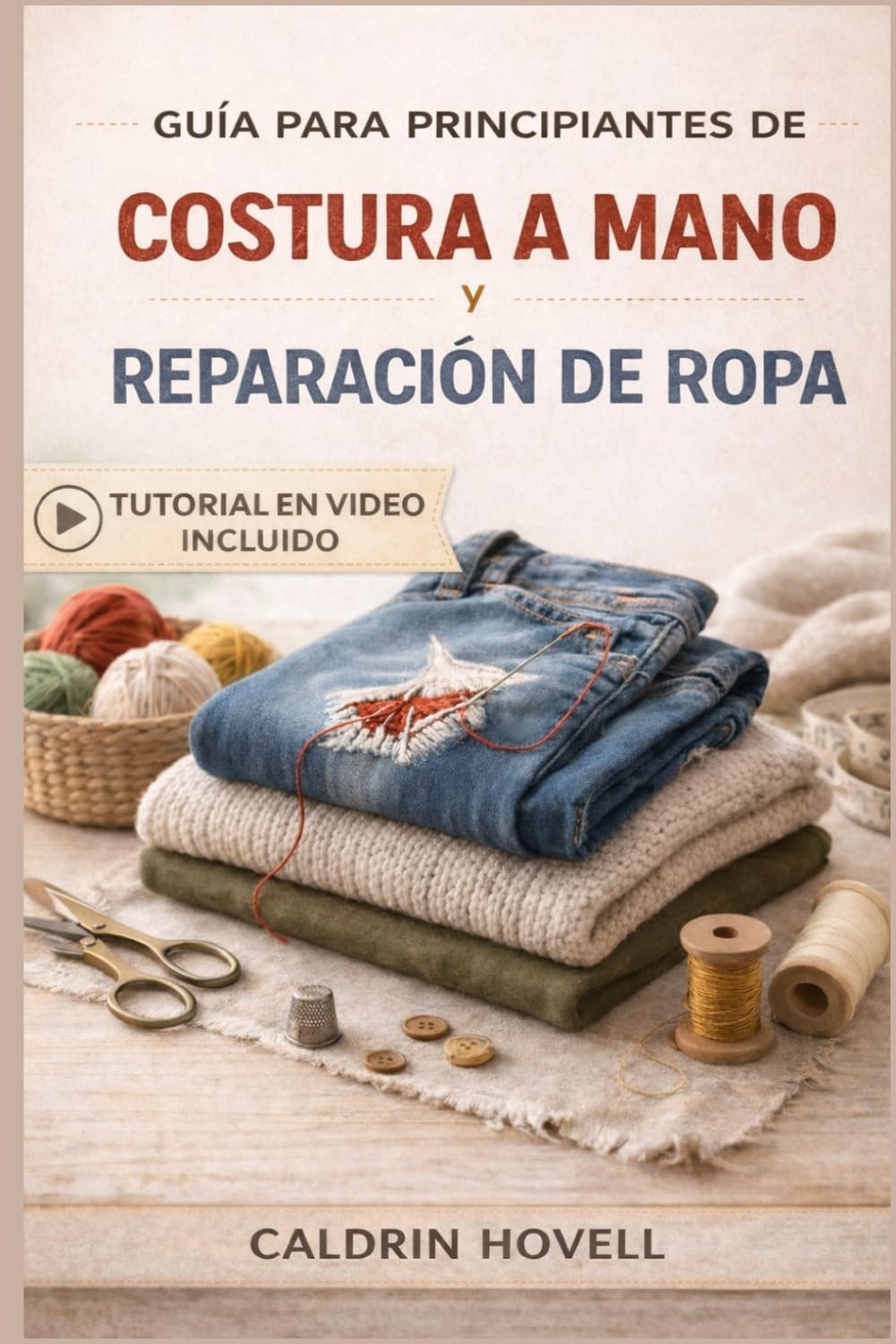 GUÍA PARA PRINCIPIANTES DE COSTURA A MANO Y REPARACIÓN DE ROPA: Técnicas sencillas paso a paso para remendar, reparar y restaurar prendas sin máquina de coser.