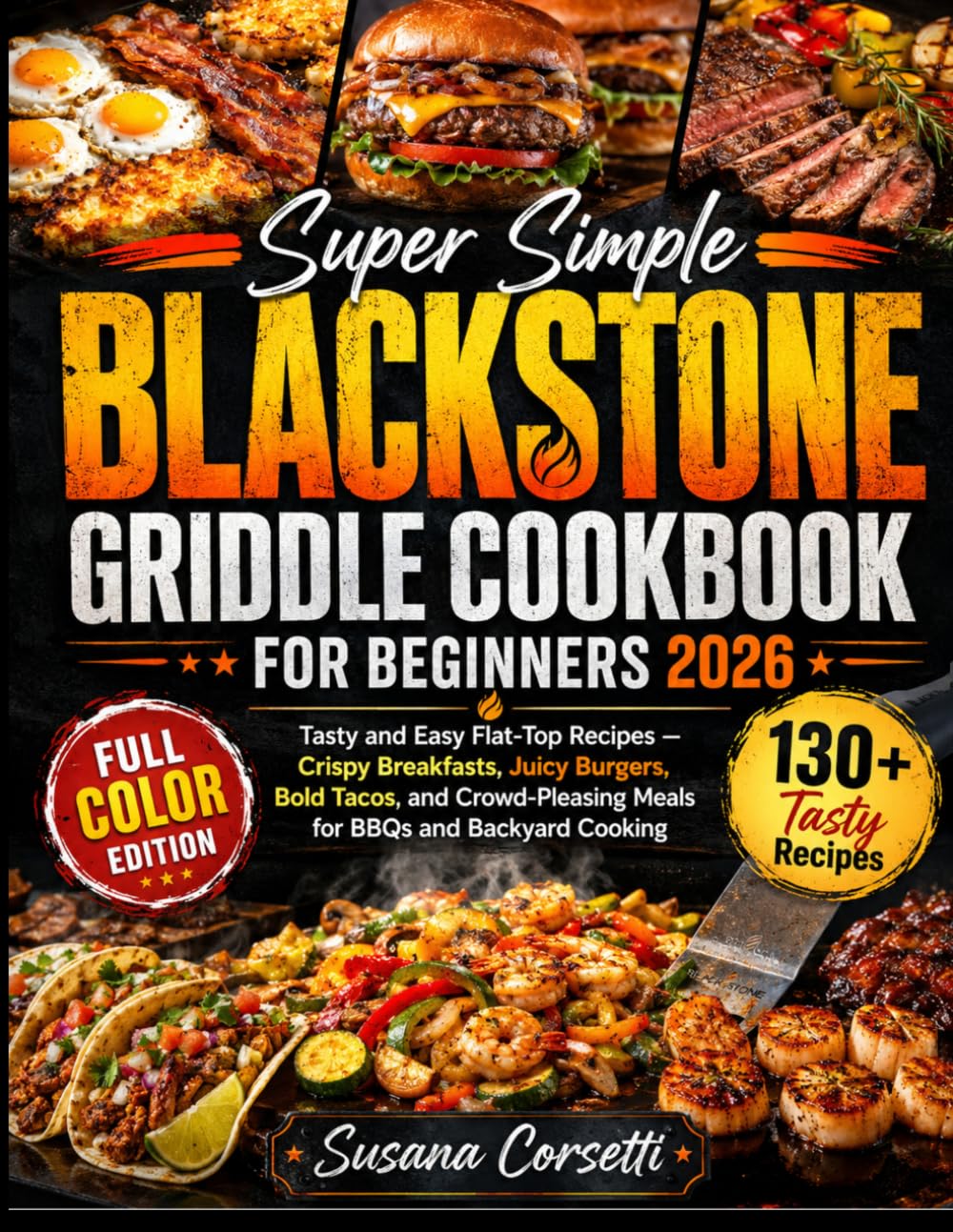 Super Simple Blackstone Griddle Cookbook for Beginners 2026: Tasty and Easy Flat-Top Recipes - Crispy Breakfast, Juicy Burgers, Bold Tacos, and Crowd-Pleasing Meals for BBQs and Backyard Cooking