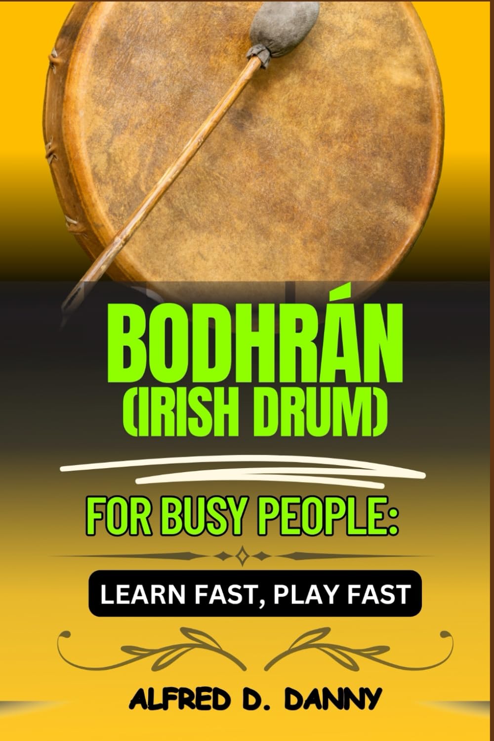 BODHRAN (IRISH DRUM) FOR BUSY PEOPLE: LEARN FAST, PLAY FASTS: Fast-Track Bodhrán Mastery: A Step-by-Step Guide from Beginner to Pro