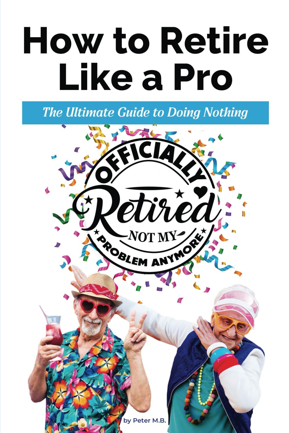 How to Retire Like a Pro. The Ultimate Guide to Doing Nothing.