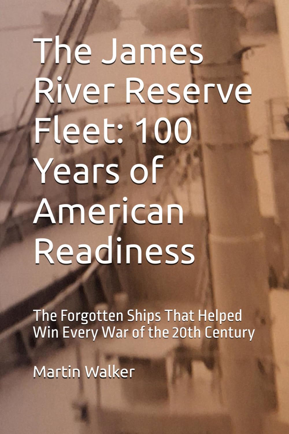 The James River Reserve Fleet: 100 Years of American Readiness: The Forgotten Ships That Helped Win Every War of the 20th Century