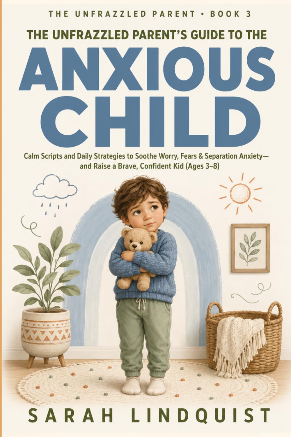 The Unfrazzled Parent’s Guide to the Anxious Child: Calm Scripts and Daily Strategies to Soothe Worry, Fears, and Separation Anxiety — and Raise a Brave, Confident Kid (Ages 3–8)