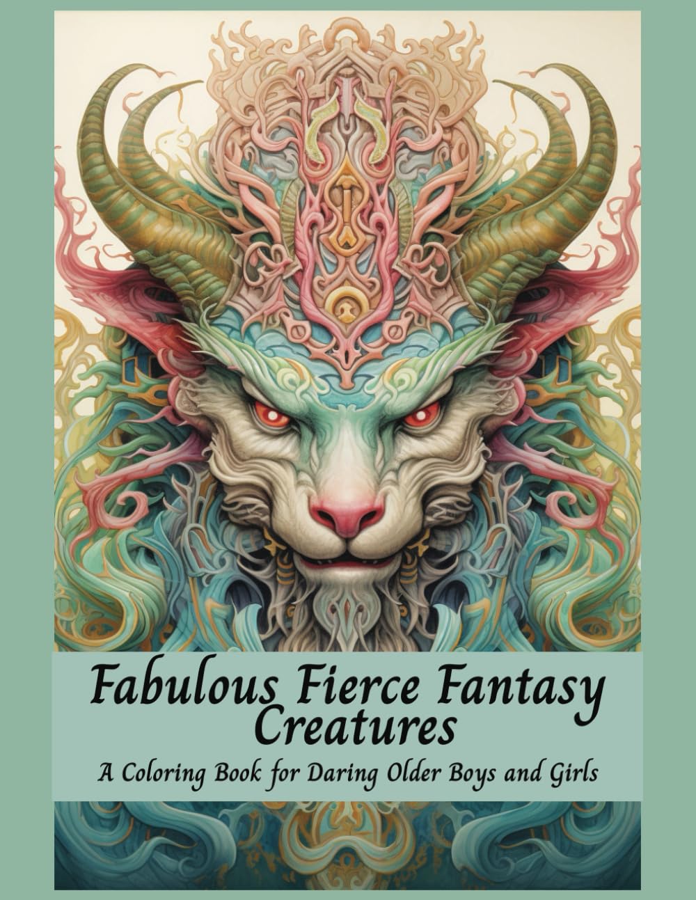 Fabulous Fierce Fantasy Creatures A Coloring Book For Daring Older Boys and Girls: Mythical Creatures, Fantasy Animals, Dragons, and Other Imaginary Beasts