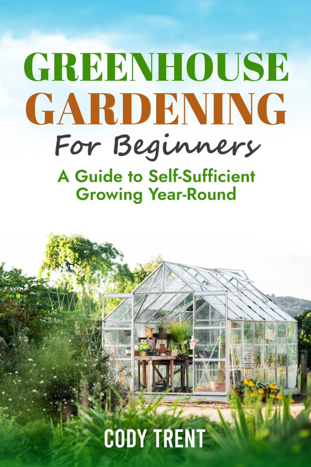 Greenhouse Gardening For Beginners: A Guide to Self-Sufficient Growing Year-Round
