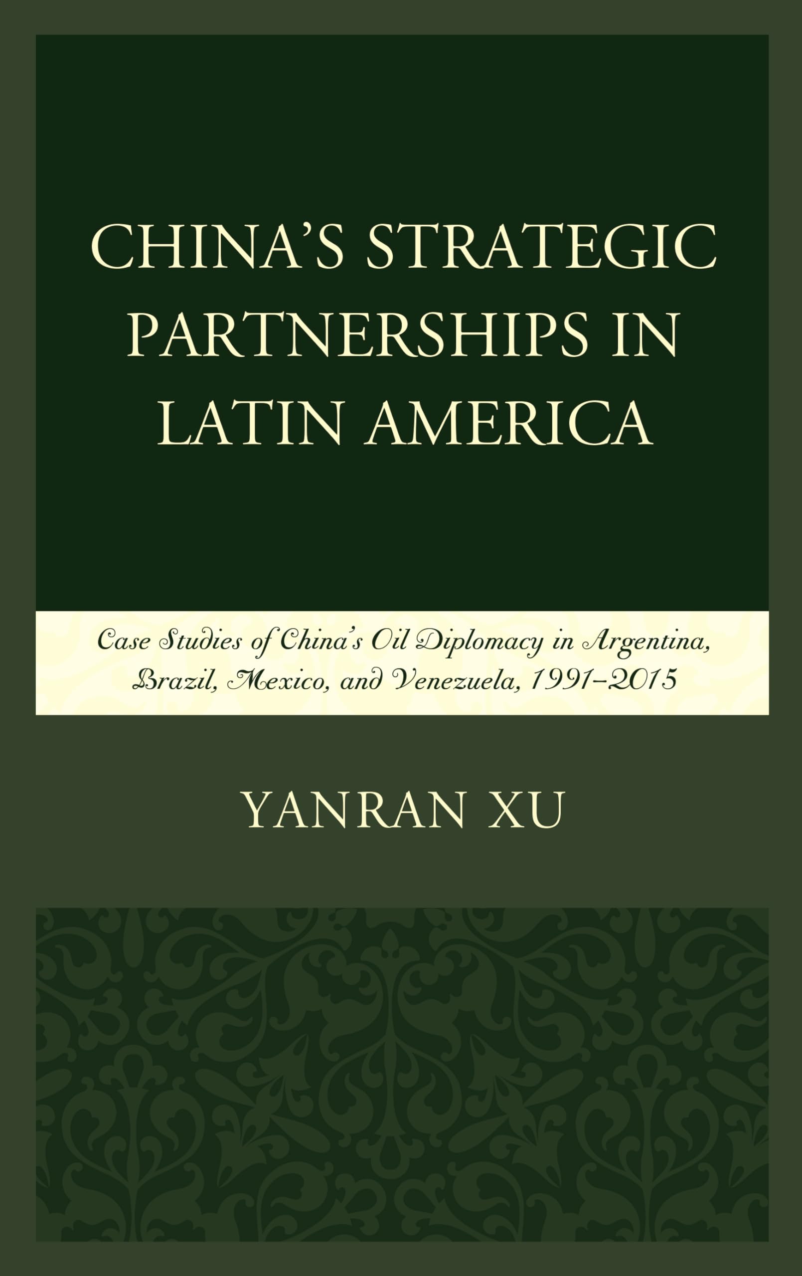 China's Strategic Partnerships in Latin America: Case Studies of China's Oil Diplomacy in Argentina, Brazil, Mexico, and Venezuela, 1991–2015